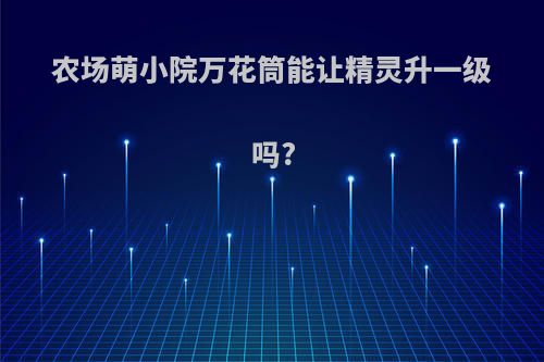 农场萌小院万花筒能让精灵升一级吗?