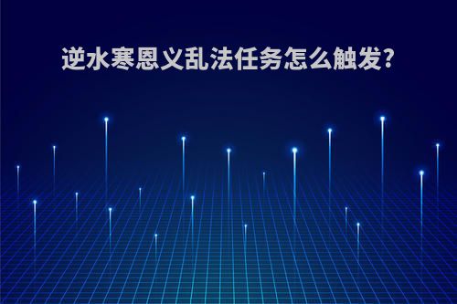 逆水寒恩义乱法任务怎么触发?