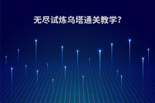 无尽试炼乌塔通关教学?