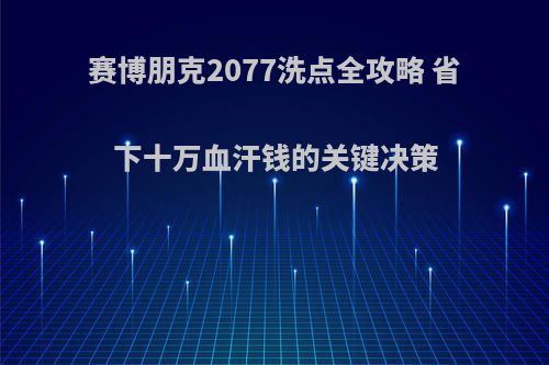 赛博朋克2077洗点全攻略 省下十万血汗钱的关键决策