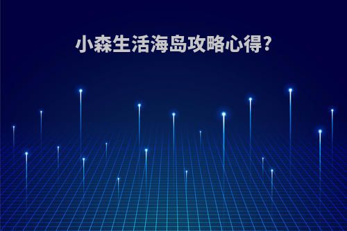 小森生活海岛攻略心得?