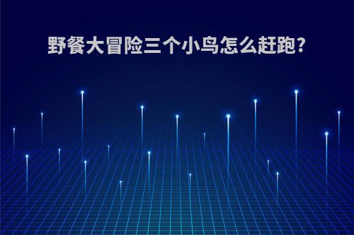 野餐大冒险三个小鸟怎么赶跑?