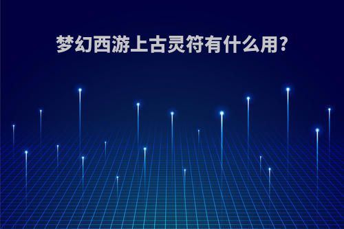 梦幻西游上古灵符有什么用?