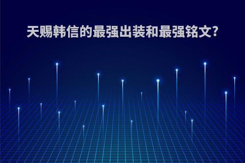 天赐韩信的最强出装和最强铭文?