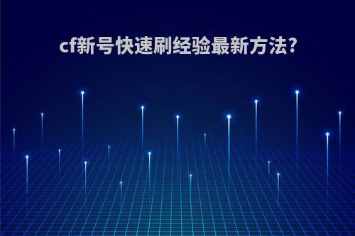 cf新号快速刷经验最新方法?