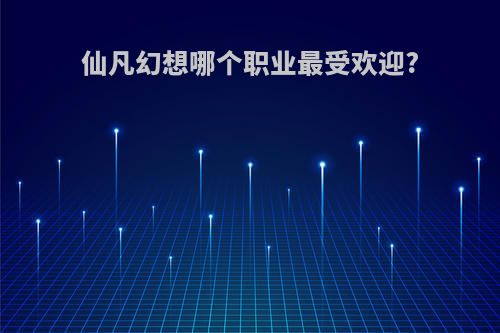 仙凡幻想哪个职业最受欢迎?