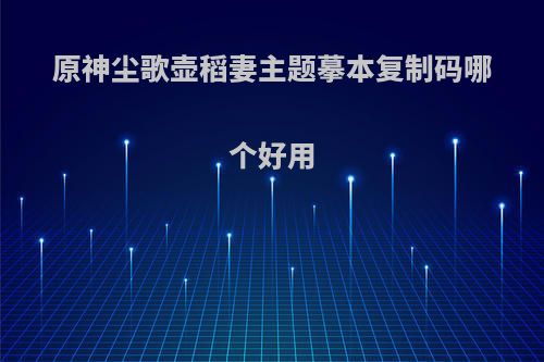 原神尘歌壶稻妻主题摹本复制码哪个好用