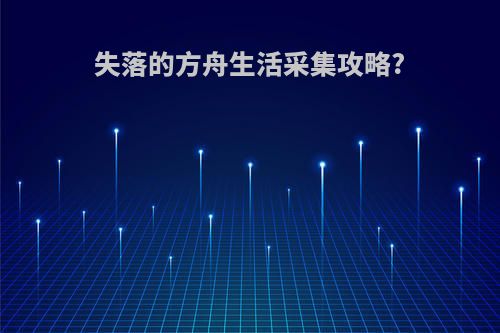 失落的方舟生活采集攻略?