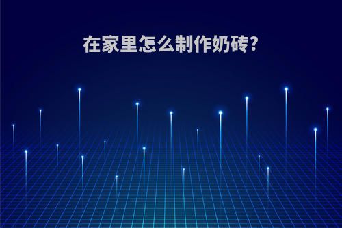 在家里怎么制作奶砖?