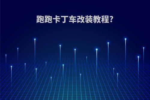 跑跑卡丁车改装教程?