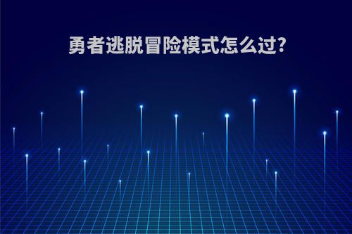 勇者逃脱冒险模式怎么过?