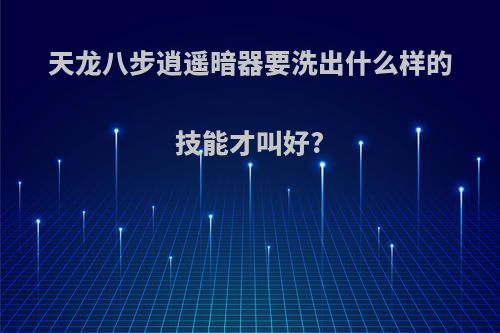 天龙八步逍遥暗器要洗出什么样的技能才叫好?