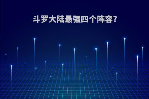 斗罗大陆最强四个阵容?