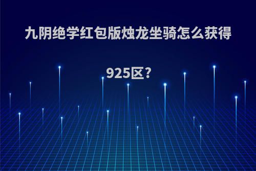 九阴绝学红包版烛龙坐骑怎么获得925区?