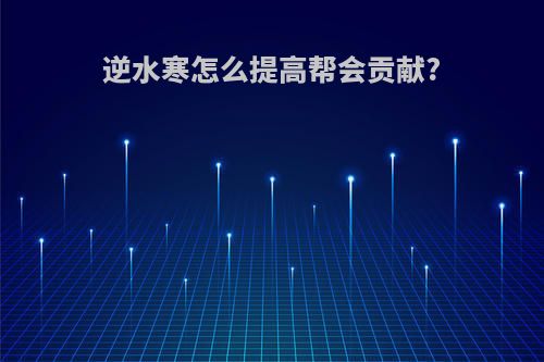 逆水寒怎么提高帮会贡献?