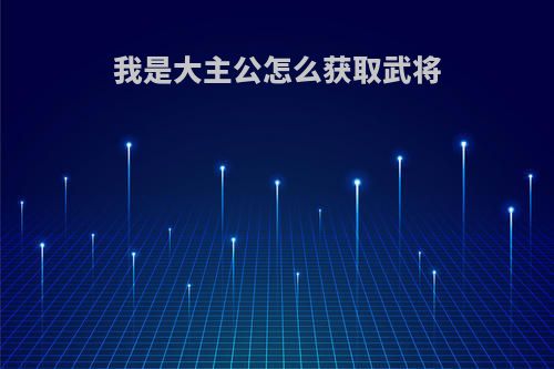 我是大主公怎么获取武将