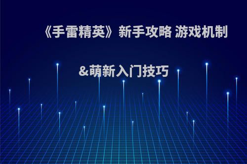 《手雷精英》新手攻略 游戏机制&萌新入门技巧