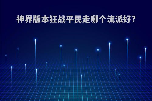 神界版本狂战平民走哪个流派好?