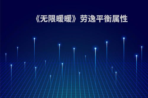 《无限暖暖》劳逸平衡属性