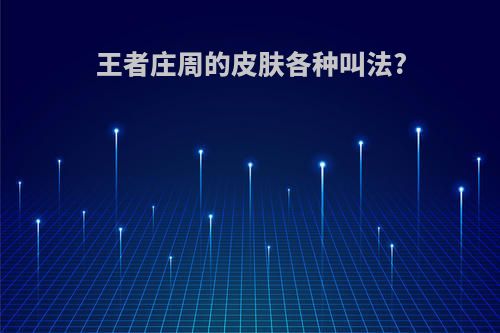 王者庄周的皮肤各种叫法?