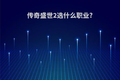 传奇盛世2选什么职业?