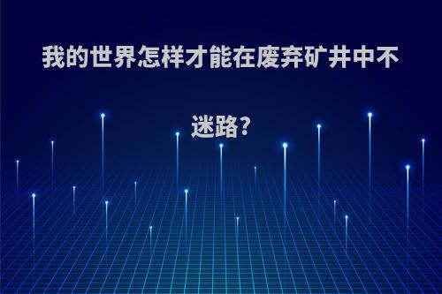 我的世界怎样才能在废弃矿井中不迷路?