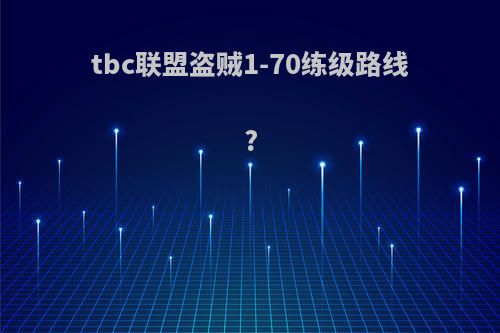 tbc联盟盗贼1-70练级路线?