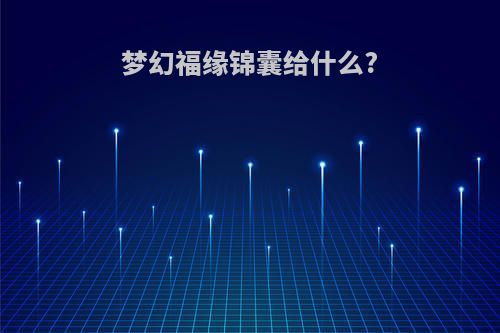 梦幻福缘锦囊给什么?