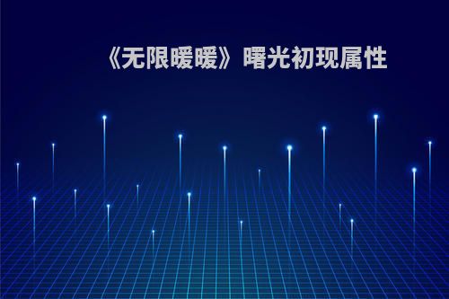 《无限暖暖》曙光初现属性