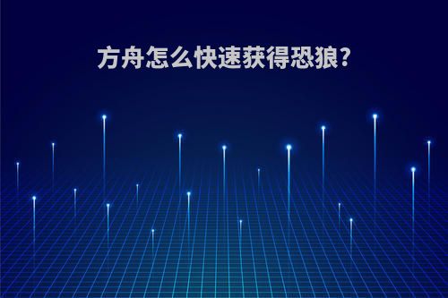 方舟怎么快速获得恐狼?
