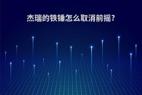 杰瑞的铁锤怎么取消前摇?