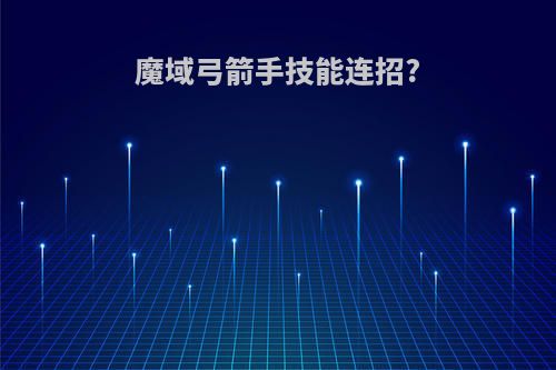 魔域弓箭手技能连招?