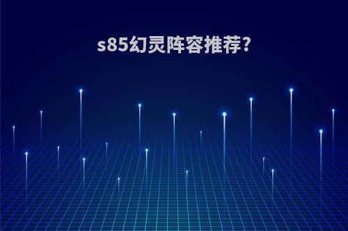 s85幻灵阵容推荐?
