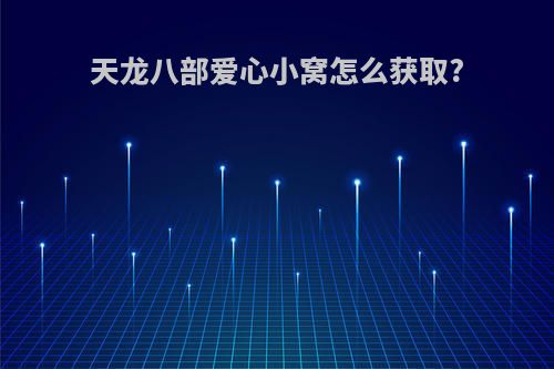 天龙八部爱心小窝怎么获取?