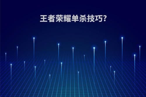 王者荣耀单杀技巧?