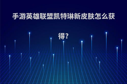 手游英雄联盟凯特琳新皮肤怎么获得?