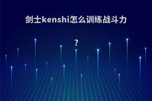 剑士kenshi怎么训练战斗力?