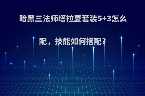 暗黑三法师塔拉夏套装5+3怎么配，技能如何搭配?