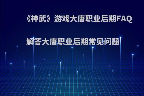 《神武》游戏大唐职业后期FAQ 解答大唐职业后期常见问题