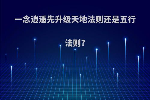 一念逍遥先升级天地法则还是五行法则?