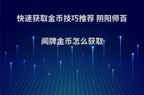 快速获取金币技巧推荐 阴阳师百闻牌金币怎么获取