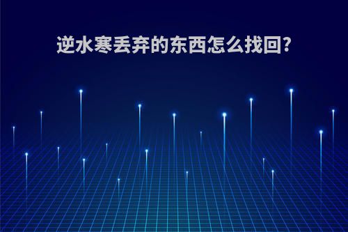 逆水寒丢弃的东西怎么找回?