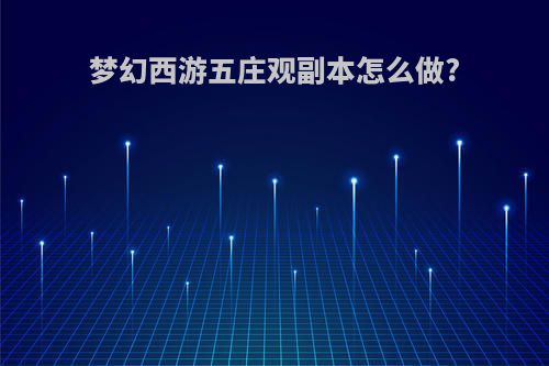 梦幻西游五庄观副本怎么做?
