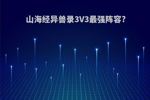 山海经异兽录3V3最强阵容?