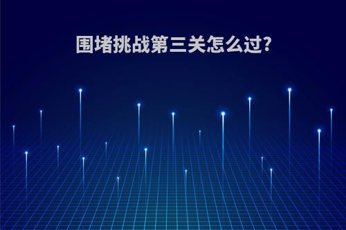 围堵挑战第三关怎么过?