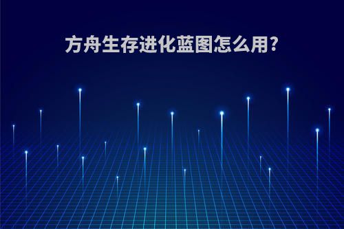 方舟生存进化蓝图怎么用?