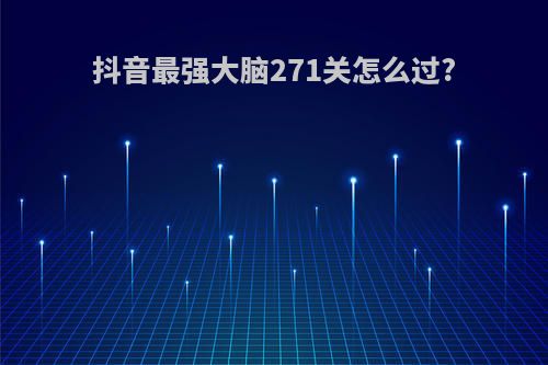 抖音最强大脑271关怎么过?