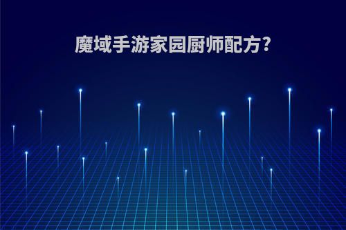 魔域手游家园厨师配方?