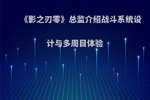 《影之刃零》总监介绍战斗系统设计与多周目体验