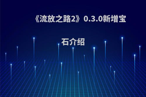 《流放之路2》0.3.0新增宝石介绍